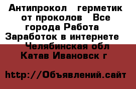 Антипрокол - герметик от проколов - Все города Работа » Заработок в интернете   . Челябинская обл.,Катав-Ивановск г.